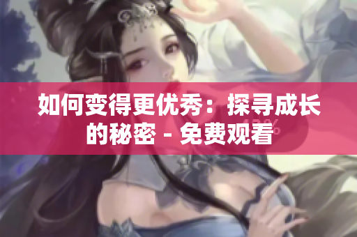 如何变得更优秀：探寻成长的秘密 - 免费观看
