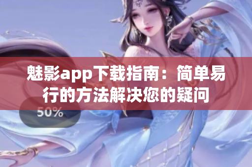 魅影app下载指南：简单易行的方法解决您的疑问