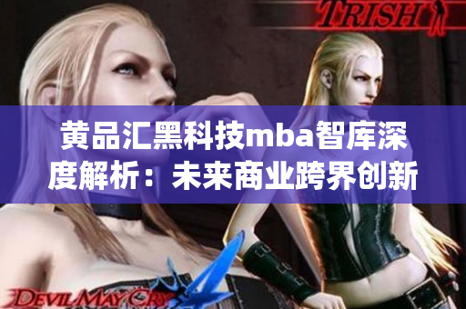 黄品汇黑科技mba智库深度解析：未来商业跨界创新的趋势和挑战(1)