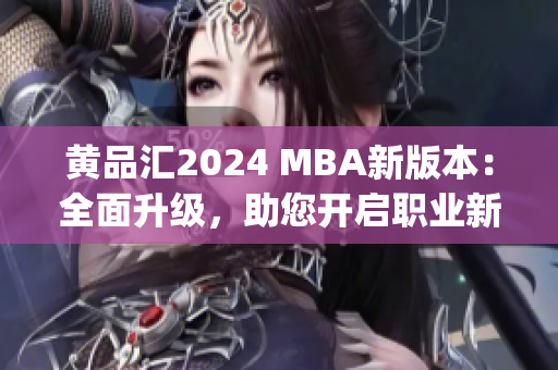 黄品汇2024 MBA新版本：全面升级，助您开启职业新篇章(1)