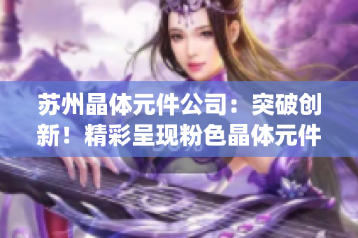 苏州晶体元件公司：突破创新！精彩呈现粉色晶体元件产品(1)