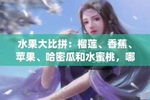 水果大比拼：榴莲、香蕉、苹果、哈密瓜和水蜜桃，哪个最让你心动？(1)