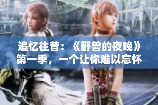追忆往昔：《野兽的夜晚》第一季，一个让你难以忘怀的前任