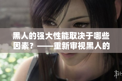 黑人的强大性能取决于哪些因素？——重新审视黑人的优势