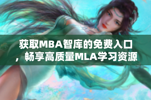 获取MBA智库的免费入口，畅享高质量MLA学习资源