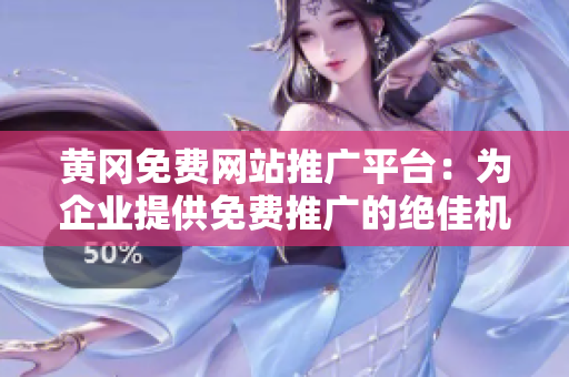 黄冈免费网站推广平台：为企业提供免费推广的绝佳机会