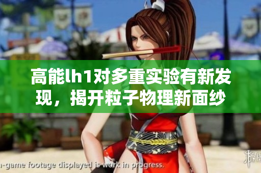 高能lh1对多重实验有新发现，揭开粒子物理新面纱