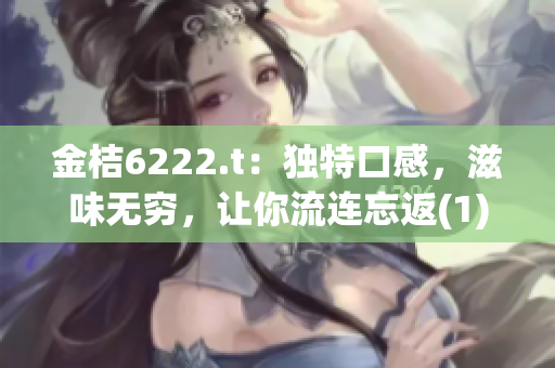 金桔6222.t：独特口感，滋味无穷，让你流连忘返(1)