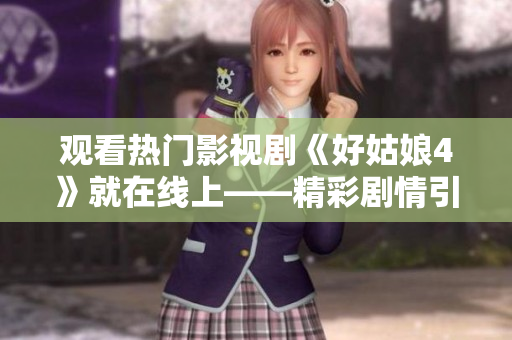 观看热门影视剧《好姑娘4》就在线上——精彩剧情引人入胜