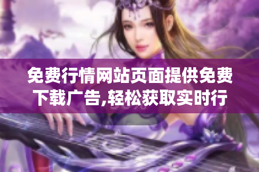 免费行情网站页面提供免费下载广告,轻松获取实时行情数据!(1)