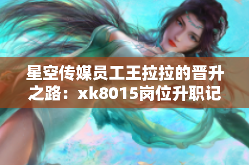 星空传媒员工王拉拉的晋升之路：xk8015岗位升职记