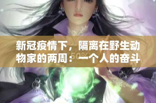新冠疫情下，隔离在野生动物家的两周：一个人的奋斗和动物的故事