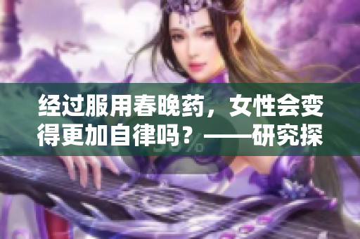 经过服用春晚药，女性会变得更加自律吗？——研究探究