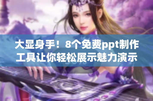 大显身手！8个免费ppt制作工具让你轻松展示魅力演示