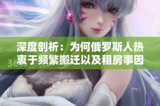 深度剖析：为何俄罗斯人热衷于频繁搬迁以及租房事因