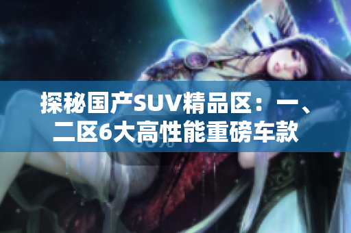 探秘国产SUV精品区：一、二区6大高性能重磅车款