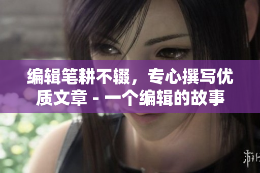 编辑笔耕不辍，专心撰写优质文章 - 一个编辑的故事
