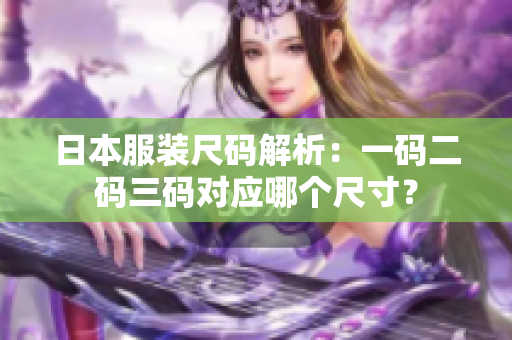 日本服装尺码解析：一码二码三码对应哪个尺寸？