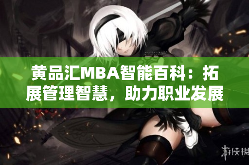 黄品汇MBA智能百科：拓展管理智慧，助力职业发展