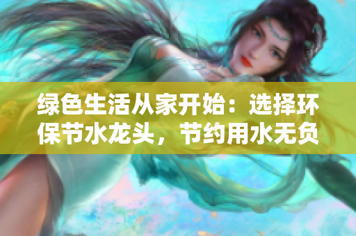 绿色生活从家开始：选择环保节水龙头，节约用水无负担