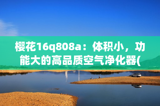 樱花16q808a：体积小，功能大的高品质空气净化器(1)