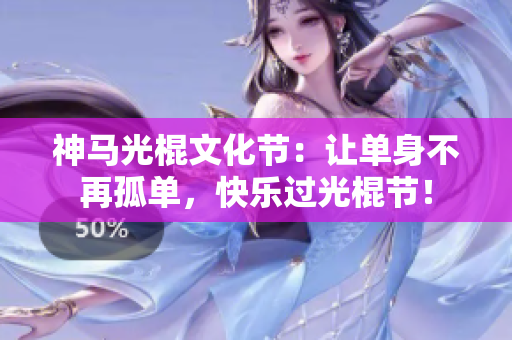 神马光棍文化节：让单身不再孤单，快乐过光棍节！