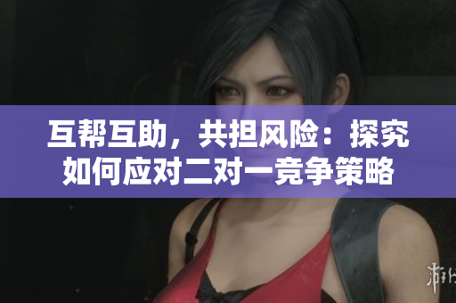 互帮互助，共担风险：探究如何应对二对一竞争策略