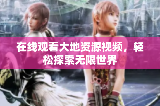 在线观看大地资源视频，轻松探索无限世界