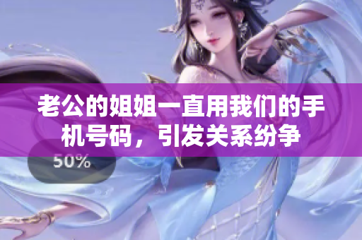 老公的姐姐一直用我们的手机号码，引发关系纷争