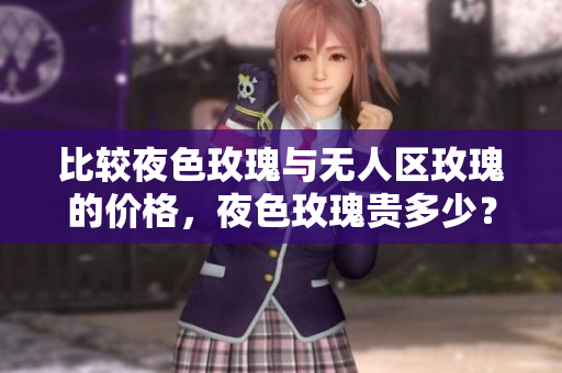 比较夜色玫瑰与无人区玫瑰的价格，夜色玫瑰贵多少？