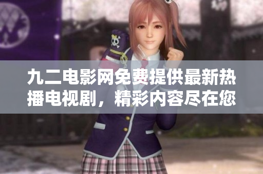 九二电影网免费提供最新热播电视剧，精彩内容尽在您的观看之中