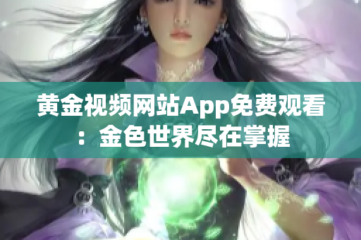 黄金视频网站App免费观看：金色世界尽在掌握