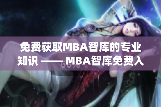 免费获取MBA智库的专业知识 —— MBA智库免费入口完美指南(1)