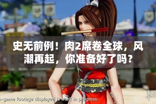 史无前例！肉2席卷全球，风潮再起，你准备好了吗？