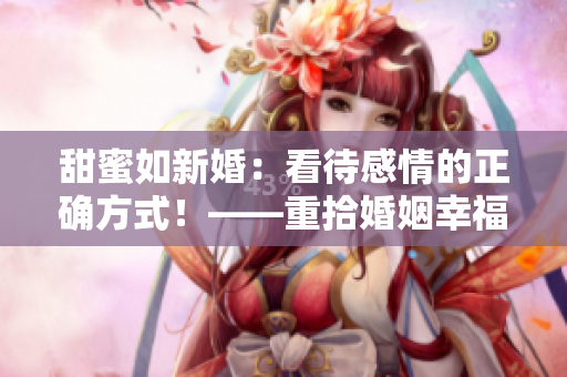 甜蜜如新婚：看待感情的正确方式！——重拾婚姻幸福之路
