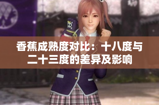 香蕉成熟度对比：十八度与二十三度的差异及影响