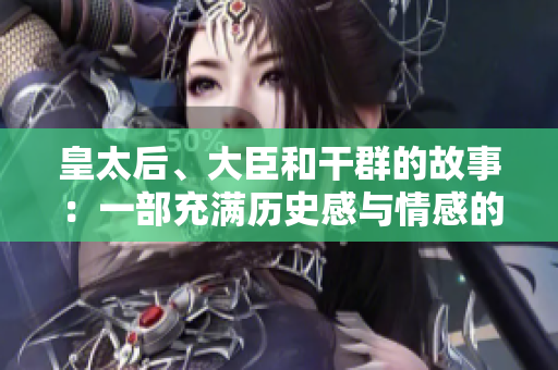 皇太后、大臣和干群的故事：一部充满历史感与情感的小说