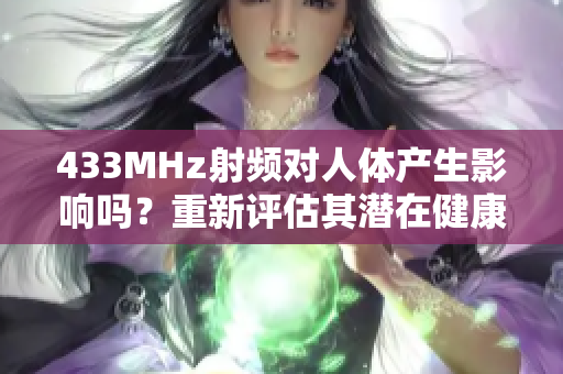 433MHz射频对人体产生影响吗？重新评估其潜在健康影响