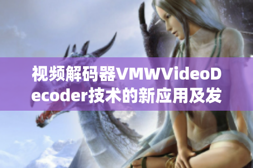 视频解码器VMWVideoDecoder技术的新应用及发展动向(1)