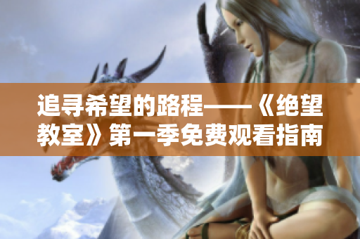 追寻希望的路程——《绝望教室》第一季免费观看指南