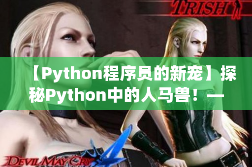 【Python程序员的新宠】探秘Python中的人马兽！——50字