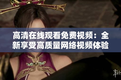 高清在线观看免费视频：全新享受高质量网络视频体验