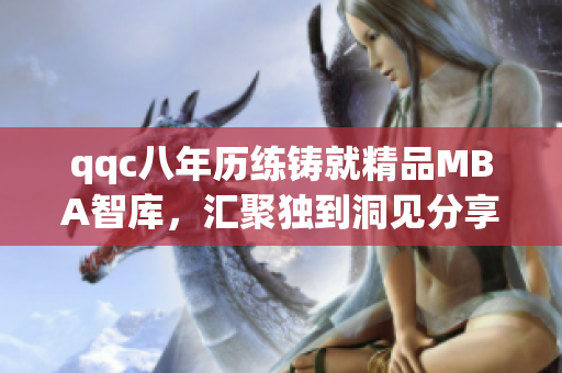 qqc八年历练铸就精品MBA智库，汇聚独到洞见分享商业智慧