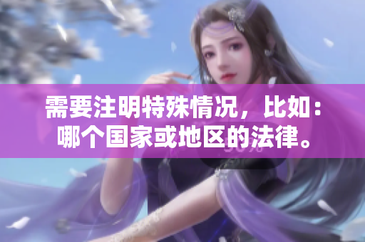 需要注明特殊情况，比如：哪个国家或地区的法律。
