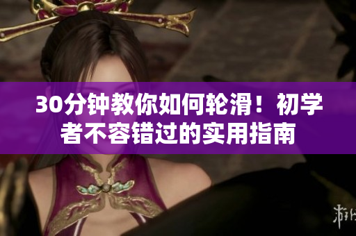 30分钟教你如何轮滑！初学者不容错过的实用指南