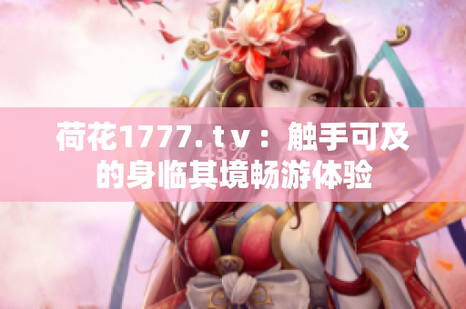荷花1777. tⅴ：触手可及的身临其境畅游体验