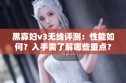 黑寡妇v3无线评测：性能如何？入手需了解哪些重点？