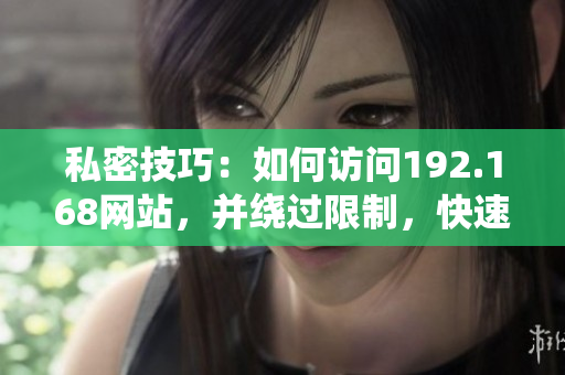 私密技巧：如何访问192.168网站，并绕过限制，快速获取信息