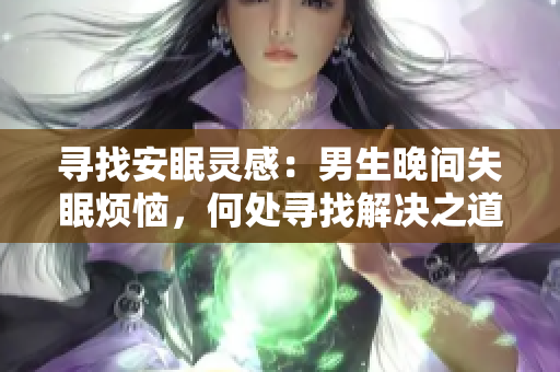 寻找安眠灵感：男生晚间失眠烦恼，何处寻找解决之道