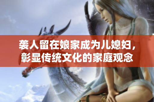 袭人留在娘家成为儿媳妇，彰显传统文化的家庭观念